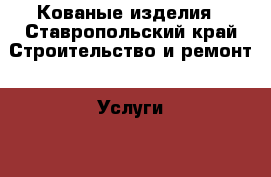 Кованые изделия - Ставропольский край Строительство и ремонт » Услуги   . Ставропольский край